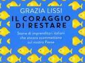 GRAZIA LISSI, coraggio restare: storie imprenditori italiani ancora scommettono nostro paese, Longanesi, 2015