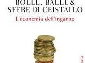 libro giorno: Bolle, balle sfere cristallo. L'economia dell'inganno Stefano Cingolani (Bompiani)