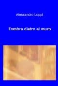 Chi va con lo Zoppo... legge L'OMBRA DIETRO AL MURO, il nuovo romanzo di Alessandro Loppi