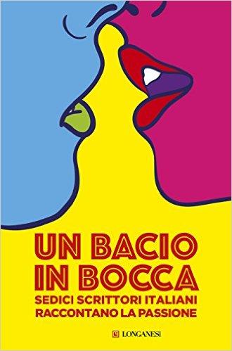 [Anteprima Longanesi] Un bacio in bocca - Sedici scrittori italiani raccontano la passione