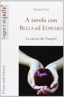 IN CUCINA CON LO SCRITTORE:Grazia Cioce, A Tavola con Bella ed Edward, Ed. Il leone Verde Editore, 2013