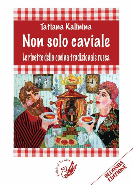 Arriva in libreria la seconda edizione riveduta e accresciuta del volume di Tatiana Kalinina, “Non solo caviale. Le ricette della cucina tradizionale russa”, Edizioni La Zisa, pp. 128, euro 15,00