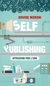 “Self Publishing: istruzioni per l’uso”, un libro di Davide Moroni per autopubblicare un libro con successo