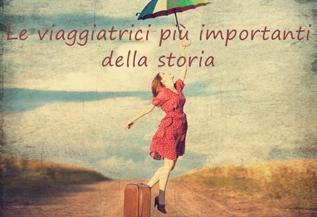 Le viaggiatrici più importanti della storia