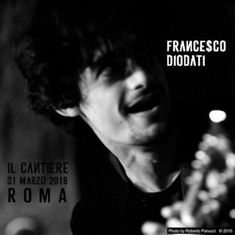 Francesco Diodati in concerto a Il Cantiere di Roma giovedi' 31 marzo 2016, ore 22.30.