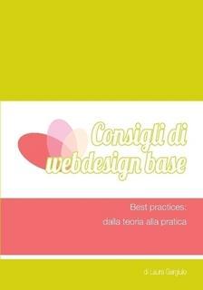 Consigli di webdesign base – Best practices: dalla teoria alla pratica by Laura Gargiulo Consigli di webdesign base: un ebook che non puo’ mancare nella vostra libreria (cosi’ come la mini intervista a Laura!)