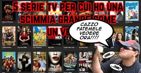 5 serie tv per cui ho una scimmia grande come CAZZO FATEMELE VEDERE ORA!!!! 5 serie tv per cui ho una scimmia grande come CAZZO FATEMELE VEDERE ORA!!!!
