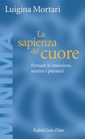LUIGINA MORTARI, La sapienza del cuore. Pensare le emozioni, sentire i pensieri, Raffaello Cortina, 2017 LUIGINA MORTARI, La sapienza del cuore. Pensare le emozioni, sentire i pensieri, Raffaello Cortina, 2017