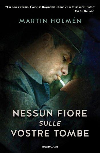 Recensione di Nessun fiore sulle vostre tombe di Martin Holmén libri mondadori Recensione di Nessun fiore sulle vostre tombe di Martin Holmén recensione di Nessun fiore sulle vostre tombe Nessun fiore sulle vostre tombe mondadori Martin Holmén
