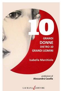 10 grandi donne dietro 10 grandi uomini, di Isabella Marchiolo, prefazione di Alessandra Casella (Laurana). Anterpima di Nunzio Festa