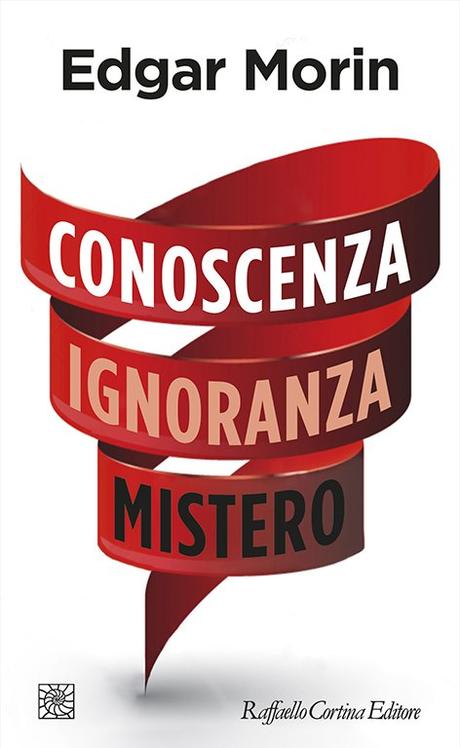 Edgar Morin, Conoscenza Ignoranza Mistero (Raffaello Cortina, 2018) Edgar Morin, Conoscenza Ignoranza Mistero (Raffaello Cortina, 2018)