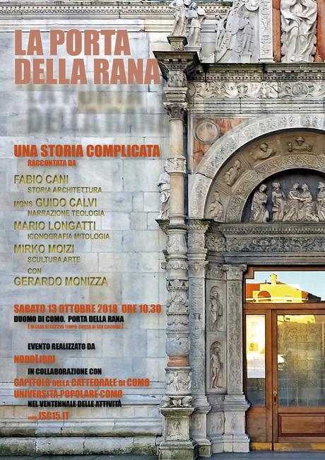 “La Porta della Rana” Sabato 13 ottobre 2018 ore 10.30 Duomo di Como (presso Porta della Rana), Una storia complicata raccontata da: Fabio Cani (storia – architettura), Mons. Guido Calvi (narrazione – teologia), Mario Longatti (iconografia – mitologia... “La Porta della Rana” Sabato 13 ottobre 2018 ore 10.30 Duomo di Como (presso Porta della Rana), Una storia complicata raccontata da: Fabio Cani (storia – architettura), Mons. Guido Calvi (narrazione – teologia), Mario Longatti (iconografia – mitologia...