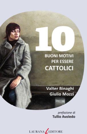 Valter Binaghi e Giulio Mozzi – 10 buoni motivi per essere cattolici – Laurana editore