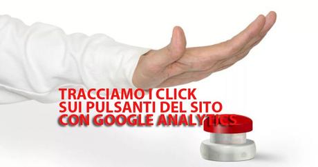 Come tracciare i click sui pulsanti del sito con Google Analytics Come tracciare i click sui pulsanti del sito con Google Analytics