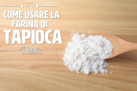 Farina di tapioca: proprietà, usi e ricette Farina di tapioca
