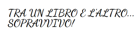 Conosci il Blog... Tra un libro e l'altro... sopravvivo! Conosci il Blog... Tra un libro e l'altro... sopravvivo!