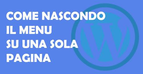 WordPress: Come nascondere il Menu su una singola pagina WordPress: Come nascondere il Menu su una singola pagina