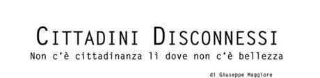 CITTADINI DISCONNESSI | Non c’è cittadinanza lì dove non c’è bellezza CITTADINI DISCONNESSI | Non c’è cittadinanza lì dove non c’è bellezza