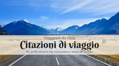 Citazioni di viaggio: le mie preferite per viaggiare con la mente Citazioni di viaggio: le mie preferite per viaggiare con la mente