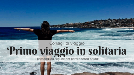 Primo viaggio in solitaria? 15 step per viaggiare da soli senza paura Primo viaggio in solitaria? 15 step per viaggiare da soli senza paura