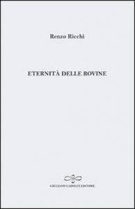 QUEL CHE RESTA DEL VERSO n.75: L’avvento del Numinoso. Renzo Ricchi, “Eternità delle rovine”