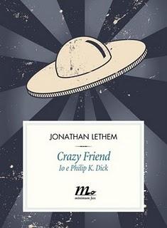 Crazy Friend. Io e Philip K. Dick, di Jonathan Lethem (minimum fax)