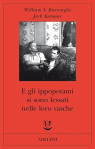 E gli ippopotami si sono lessati nelle loro vasche, di William S. Burroughs e Jack Kerouac (Adelphi)