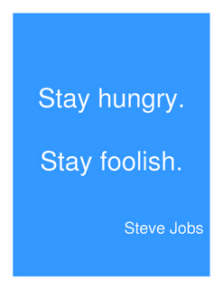 Stay hungry. Stay foolish.