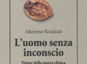 Contributi cultura dell’Ascolto CAMMINARSI DENTRO (238): Leggere MASSIMO RECALCATI, L’uomo senza inconscio. Figure della nuova clinica psicoanalitica