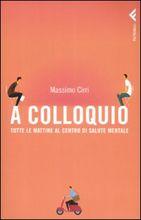 Contributi a una cultura dell’Ascolto CAMMINARSI DENTRO (225): Leggere MASSIMO CIRRI, A colloquio. Tutte le mattine al Centro di Salute Mentale