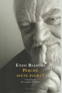 Contributi a una cultura dell’Ascolto CAMMINARSI DENTRO (302): Leggere ENZO BIANCHI, Perché avete paura? Una lettura del Vangelo di Marco, MONDADORI 2011