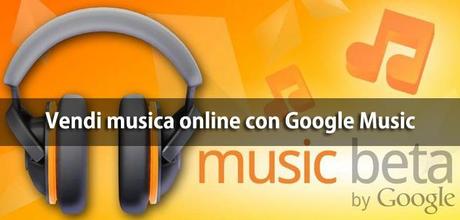 Vendi online le tue canzoni grazie a Google Music
