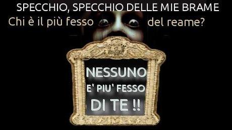 Specchio, specchio delle mie brame, chi è il più fesso del reame? Specchio, specchio delle mie brame, chi è il più fesso del reame?