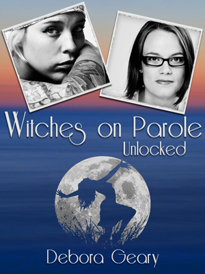 Witches On Parole, Unlocked by Debora Geary