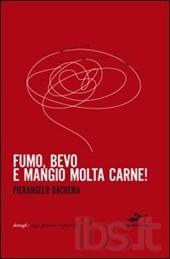 Fumo, Bevo e Mangio molta carne! - Pierangelo Dacrema