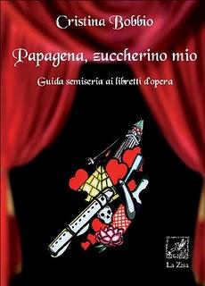 “Papagena, zuccherino mio. Guida semiseria ai libretti d’opera”, Edizioni La Zisa, di Cristina Bobbio