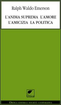 L’ANIMA SUPREMA L’AMORE L’AMICIZIA LA POLITICA - di Ralph Waldo Emerson