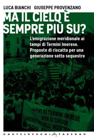 MA IL CIELO È SEMPRE PIÙ SU? L’emigrazione meridionale ai tempi di Termini Imerese. Proposte di riscatto per  una generazione sotto sequestro. (Castelvecchi)