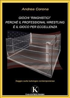 DEDICATO A...  Andrea Corona e il suo saggio Giochi ringhistici: perchè il professional wrestling e il gioco per eccellenza