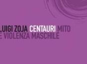 Leggere LUIGI ZOJA, Centauri. Mito violenza maschile, LATERZA 2010