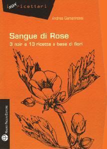 STORIA CONTEMPORANEA n.96: Fiori mortali. Andrea Gamannossi, “Sangue di rose. 3 noir e 13 ricette a base di fiori”